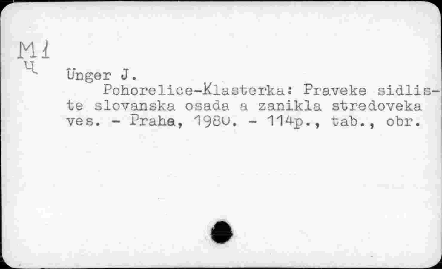 ﻿ш
Unger J.
Pohorelice-Klasterka: Praveke sidlis-te slovanska osada a zanikla stredoveka ves. - Praha, 1980. - 114p., tab., obr.